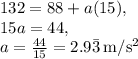 132=88+a(15),\\15a=44,\\a=\frac{44}{15}=2.9\bar{3}\:\mathrm{m/s^2}