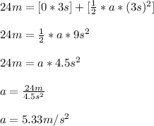 24m = [0 * 3s] + [\frac{1}{2} * a * (3s)^2]\\\\24m = \frac{1}{2} * a * 9s^2\\\\24m =  a * 4.5s^2\\\\a = \frac{24m}{4.5s^2} \\\\a = 5.33m/s^2