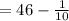 =46-\frac{1}{10}