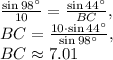 \frac{\sin 98^{\circ}}{10}=\frac{\sin 44^{\circ}}{BC},\\BC=\frac{10\cdot \sin 44^{\circ}}{\sin 98^{\circ}},\\BC\approx 7.01