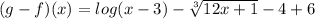 (g - f)(x) = log(x-3)- \sqrt[3]{12x +1} - 4+6