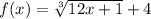 f(x) = \sqrt[3]{12x +1} + 4