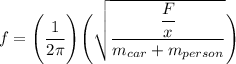 f = \Bigg ( \dfrac{1}{2 \pi}  \Bigg )   \Bigg( \sqrt{\dfrac{\dfrac{F}{x}}{m_{car}+m_{person}} }  \Bigg )