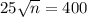 25\sqrt{n} = 400