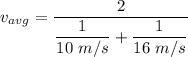 v_{avg} = \dfrac{2}{\dfrac{1}{10 \ m/s}+ \dfrac{1}{16 \ m/s}}