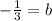 -  \frac{1}{3}  = b