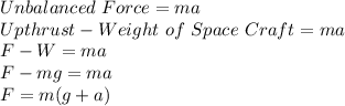 Unbalanced\ Force = ma\\Upthrust - Weight\ of\ Space\ Craft = ma\\F - W = ma\\F - mg = ma\\F = m(g + a)\\