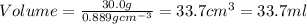 Volume=\frac{30.0g}{0.889gcm^{-3}}=33.7cm^3=33.7ml