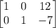 \left[\begin{matrix}1&0&12\\0&1&-7\end{matrix}\right]