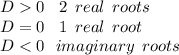 D  0 \:  \:  \:  \: 2 \:  \: real \:  \: roots \\ D = 0 \:  \:  \:  \: 1 \:  \: real \:  \: root \\ D < 0 \:  \:  \: imaginary \:  \: roots