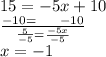 15 =  - 5x + 10 \\  \frac{ - 10 =  \:  \:  \:  \:  \:  \:  \:  \:  - 10}{ \frac{5}{ - 5}  =  \frac{ - 5x}{ - 5} }  \\ x =  - 1