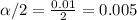 \alpha /2 =\frac{0.01}{2} =0.005