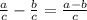 \frac{a}{c}-\frac{b}{c}=\frac{a-b}{c}