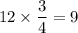 12\times \dfrac{3}{4}=9