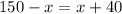 150 - x = x + 40