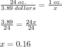 \frac{24 \: oz.}{3.89 \: dollars}   = \frac{1 \: oz.}{x }  \\  \\  \frac{3.89}{24}  =  \frac{24x}{24}  \\ \\ x = 0.16