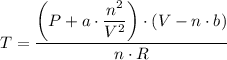 T = \dfrac{ \left (P + a \cdot \dfrac{n^2}{V^2} \right) \cdot (V - n\cdot b)}{n \cdot R}