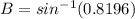 B  = sin^{-1}(0.8196)