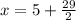 x = 5 +\frac{29}{2}