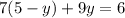 7(5 - y) + 9y = 6