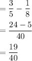 =\dfrac35-\dfrac18\\\\=\dfrac{24-5}{40}\\\\=\dfrac{19}{40}