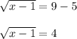 \sqrt{x -1}  = 9 - 5\\\\\sqrt{x -1} = 4