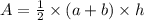 A =  \frac{1}{2} \times (a + b) \times h