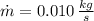 \dot m = 0.010\,\frac{kg}{s}