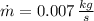 \dot m = 0.007\,\frac{kg}{s}