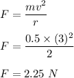 F=\dfrac{mv^2}{r}\\\\F=\dfrac{0.5\times (3)^2}{2}\\\\F=2.25\ N