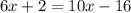 6x+2=10x-16