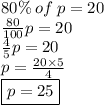 80\% \: of \: p = 20 \\  \frac{80}{100} p = 20 \\  \frac{4}{5} p = 20 \\ p =  \frac{20 \times 5}{4}  \\  \boxed{p = 25}
