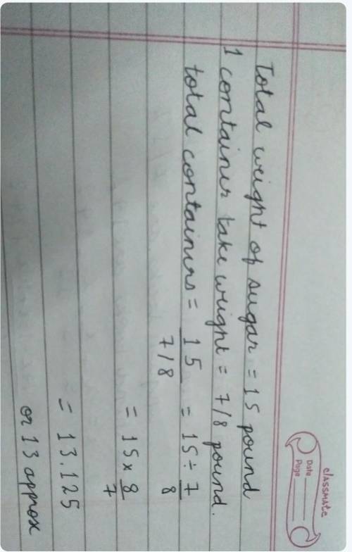 A 15-pound bag of sugar is being split into containers that hold 7/8 of a pound. How many containers