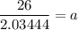 \dfrac{26}{2.03444}=a