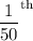 \dfrac{1}{50}^{\text{th}}