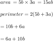 area \:  = 5b \times 3a \:  = 15ab \\  \\ perimeter = 2(5b + 3a)  \\  \\ = 10b + 6a \\  \\  = 6a + 10b