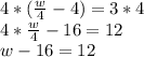 4*(\frac{w}{4} -4)=3*4\\4*\frac{w}{4}-16=12\\w-16=12