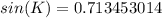 sin(K) = 0.713453014