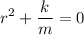 \displaystyle r^{2} + \frac{k}{m} = 0