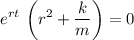 \displaystyle e^{r t}\, \left(r^{2} + \frac{k}{m}\right) = 0