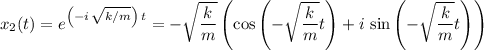 \displaystyle x_2(t) = e^{\left(-i\,\sqrt{k/m}\right)\, t}= -\sqrt{\frac{k}{m}} \left(\cos\left(  -\sqrt{\frac{k}{m}} t\right) + i\, \sin\left(  -\sqrt{\frac{k}{m}} t\right)\right)