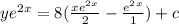 ye^2^x=8(\frac{xe^2^x}{2}-\frac{e^2^x}{1})+c\\