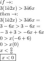 if \to :  \\  3(1 – 2x)  3 – 6x  \\ then \to :  \\ 3(1 – 2x)  3 – 6x  = \\  3 - 6x  3 - 6x = \\ -  3  + 3   - 6x + 6x \\ 0    x( -6  + 6) \\ 0  x(0) \\ x   <  \frac{0}{0}  \\ \boxed{ x < 0}