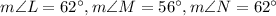 m\angle L=62^\circ,m\angle M=56^\circ,m\angle N=62^\circ