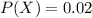 P(X)=0.02