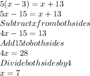 5(x-3)=x+13\\5x-15=x+13\\Subtract x from both sides \\4x-15=13\\Add 15 to both sides\\4x= 28\\Divide both sides by 4\\x=7