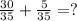  \frac{30}{35} + \frac{5}{35} = ? 