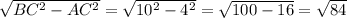 \sqrt{BC^2 - AC^2} = \sqrt{10^2 - 4^2}  = \sqrt{100 - 16} = \sqrt{84}