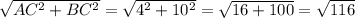 \sqrt{AC^2 + BC^2}  = \sqrt{4^2 + 10^2}  = \sqrt{16 + 100} =\sqrt{116}