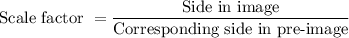 \text{Scale factor }=\dfrac{\text{Side in image}}{\text{Corresponding side in pre-image}}